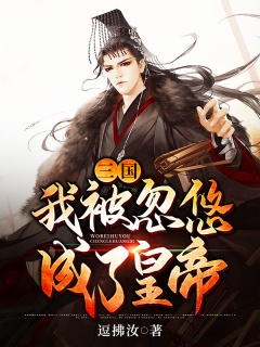 三国：我被忽悠成了皇帝-三国|逗比|争霸|热血|种田-趣阅小说网