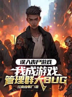 误入丧尸游戏，我成游戏管理群大BUG-悬疑脑洞|无限流|穿越|求生|系统|灵异-趣阅小说网