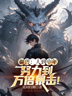 御兽：人到中年，努力到万倍暴击！-全民|御兽|废柴|爽文|系统|美女|升级-趣阅小说网
