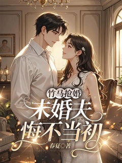 竹马抢婚，未婚夫悔不当初-追妻火葬场|青梅竹马|打脸|爽文-趣阅小说网