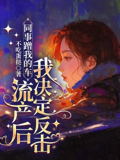 同事蹭我的车流产后，我决定反击-世情|重生|反击-趣阅小说网